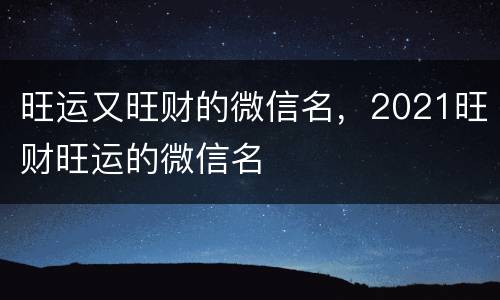 旺运又旺财的微信名，2021旺财旺运的微信名