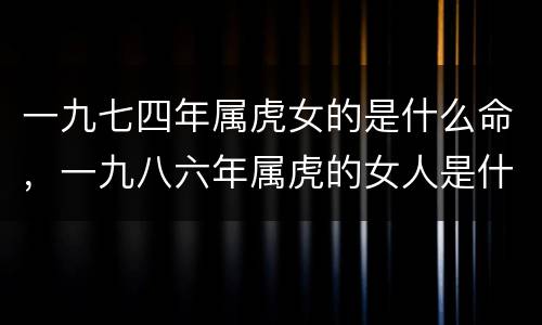 一九七四年属虎女的是什么命，一九八六年属虎的女人是什么命运