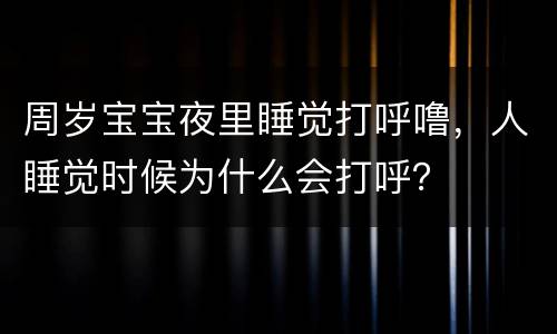 周岁宝宝夜里睡觉打呼噜，人睡觉时候为什么会打呼？