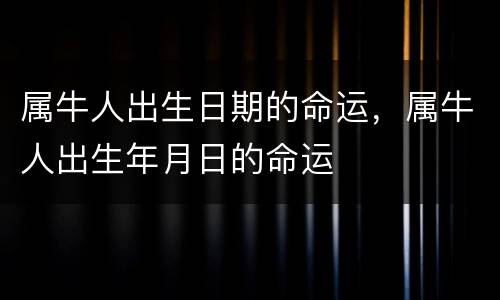属牛人出生日期的命运，属牛人出生年月日的命运