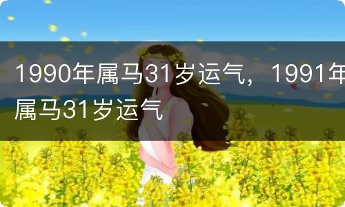 1990年属马31岁运气，1991年属马31岁运气