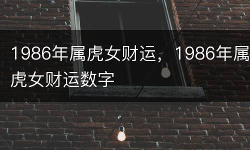 1986年属虎女财运，1986年属虎女财运数字
