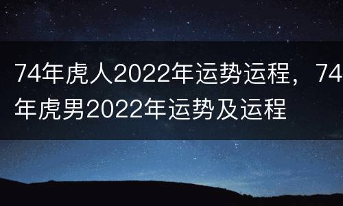 74年虎人2022年运势运程，74年虎男2022年运势及运程