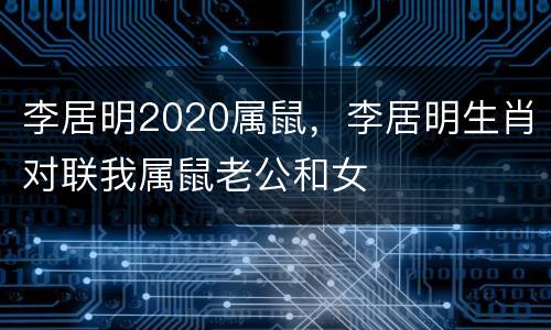 李居明2020属鼠，李居明生肖对联我属鼠老公和女