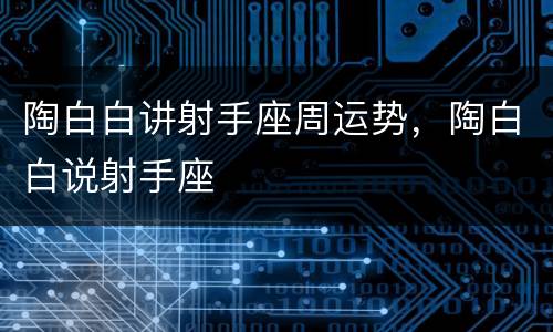 陶白白讲射手座周运势，陶白白说射手座
