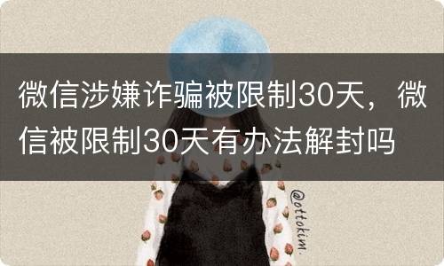 微信涉嫌诈骗被限制30天，微信被限制30天有办法解封吗