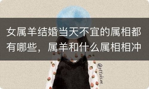 女属羊结婚当天不宜的属相都有哪些，属羊和什么属相相冲