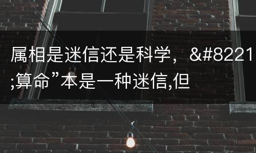 属相是迷信还是科学，”算命”本是一种迷信,但也有一定的真实性,用科学怎
