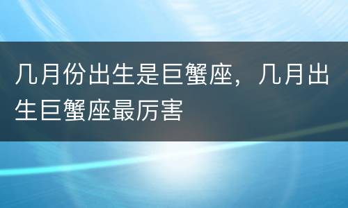 几月份出生是巨蟹座，几月出生巨蟹座最厉害