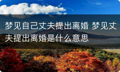 梦见自己丈夫提出离婚 梦见丈夫提出离婚是什么意思