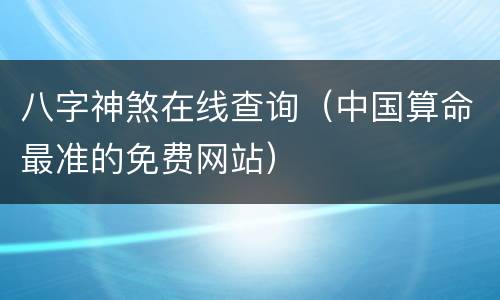 八字神煞在线查询（中国算命最准的免费网站）