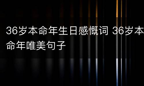 36岁本命年生日感慨词 36岁本命年唯美句子