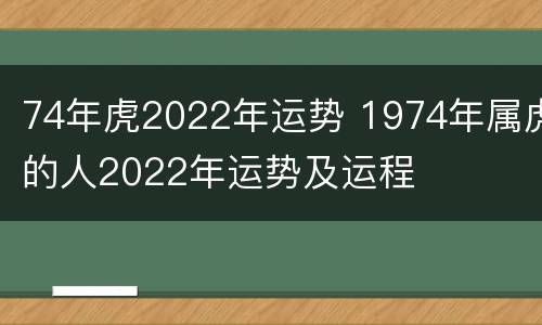74年虎2022年运势 1974年属虎的人2022年运势及运程