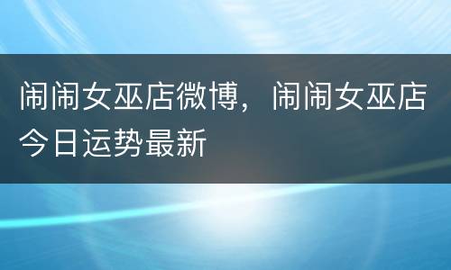 闹闹女巫店微博，闹闹女巫店今日运势最新