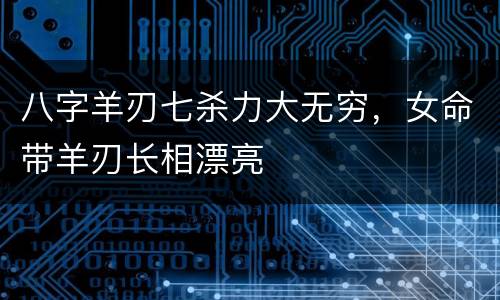 八字羊刃七杀力大无穷，女命带羊刃长相漂亮