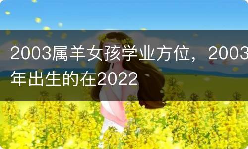 2003属羊女孩学业方位，2003年出生的在2022