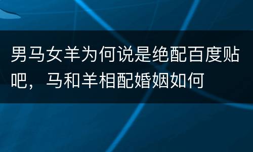男马女羊为何说是绝配百度贴吧，马和羊相配婚姻如何