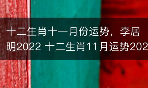 十二生肖十一月份运势，李居明2022 十二生肖11月运势2020