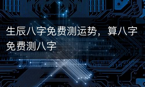 生辰八字免费测运势，算八字免费测八字