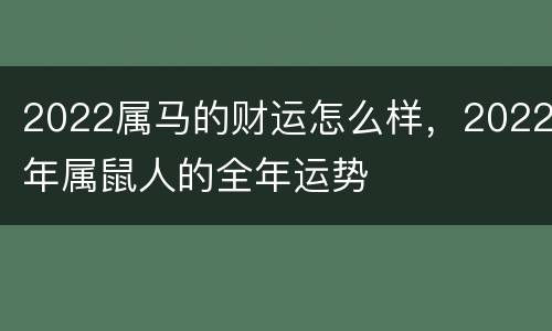 2022属马的财运怎么样，2022年属鼠人的全年运势