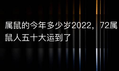 属鼠的今年多少岁2022，72属鼠人五十大运到了