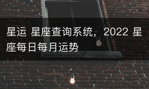 星运 星座查询系统，2022 星座每日每月运势