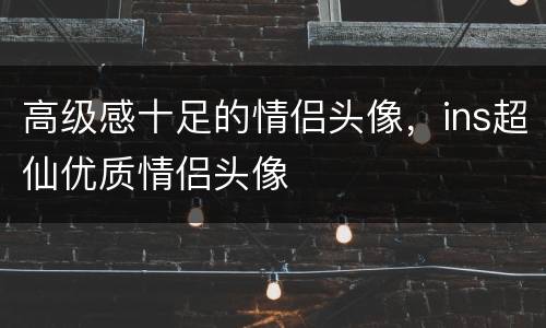 高级感十足的情侣头像，ins超仙优质情侣头像