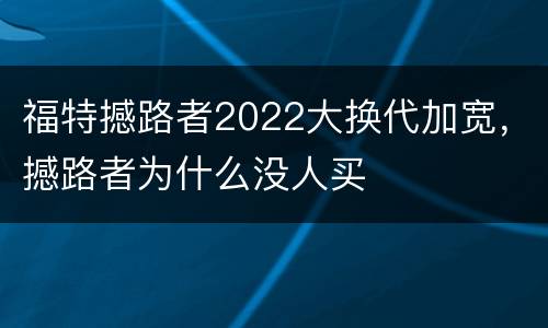 福特撼路者2022大换代加宽，撼路者为什么没人买