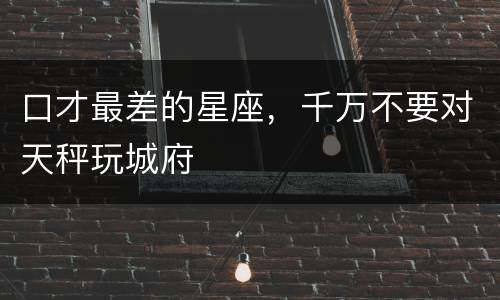 口才最差的星座，千万不要对天秤玩城府