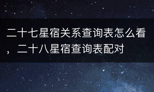 二十七星宿关系查询表怎么看，二十八星宿查询表配对