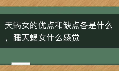 天蝎女的优点和缺点各是什么，睡天蝎女什么感觉
