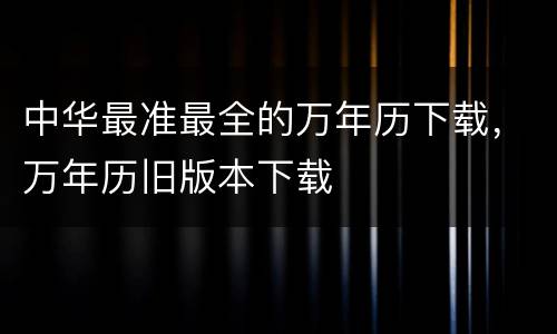 中华最准最全的万年历下载，万年历旧版本下载
