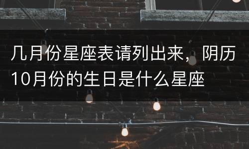 几月份星座表请列出来，阴历10月份的生日是什么星座