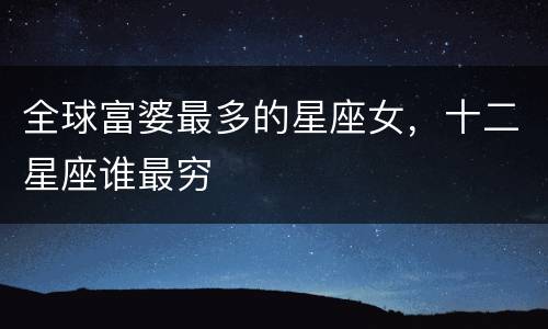 全球富婆最多的星座女，十二星座谁最穷