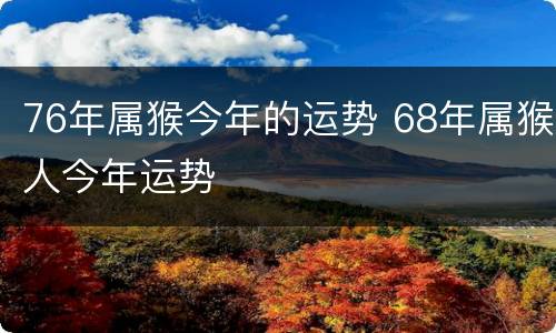 76年属猴今年的运势 68年属猴人今年运势