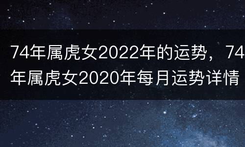74年属虎女2022年的运势，74年属虎女2020年每月运势详情