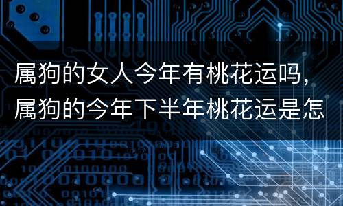 属狗的女人今年有桃花运吗，属狗的今年下半年桃花运是怎样的
