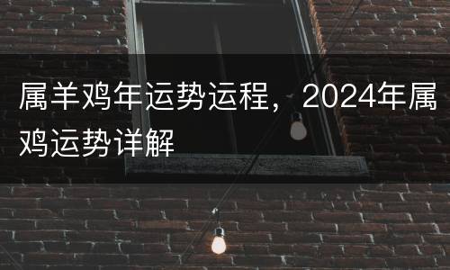 属羊鸡年运势运程，2024年属鸡运势详解