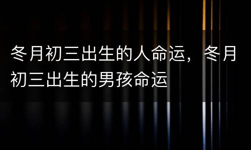 冬月初三出生的人命运，冬月初三出生的男孩命运