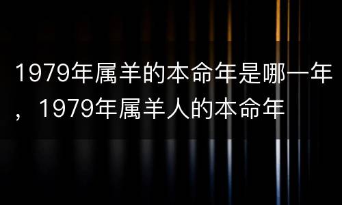 1979年属羊的本命年是哪一年，1979年属羊人的本命年