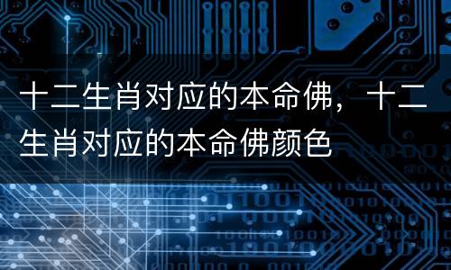 十二生肖对应的本命佛，十二生肖对应的本命佛颜色