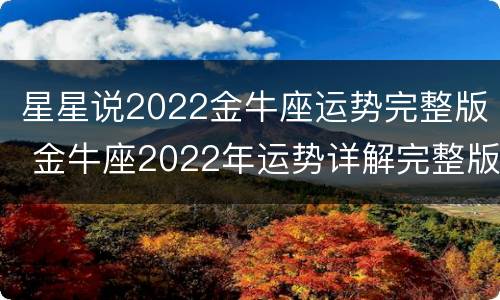 星星说2022金牛座运势完整版 金牛座2022年运势详解完整版