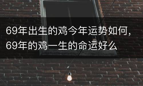 69年出生的鸡今年运势如何，69年的鸡一生的命运好么