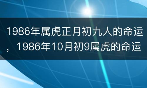 1986年属虎正月初九人的命运，1986年10月初9属虎的命运
