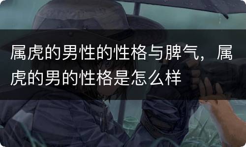 属虎的男性的性格与脾气，属虎的男的性格是怎么样