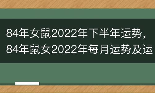 84年女鼠2022年下半年运势，84年鼠女2022年每月运势及运程
