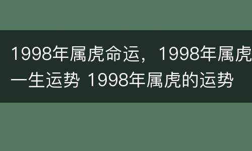 1998年属虎命运，1998年属虎一生运势 1998年属虎的运势