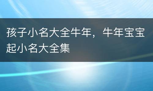 孩子小名大全牛年，牛年宝宝起小名大全集