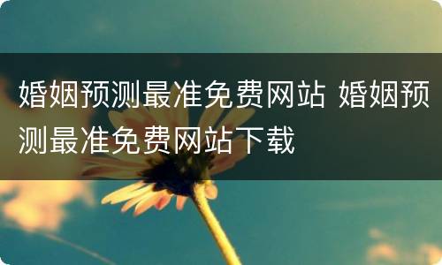 婚姻预测最准免费网站 婚姻预测最准免费网站下载