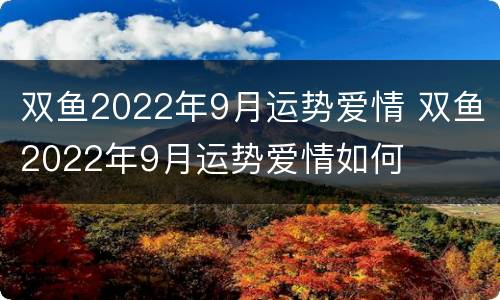 双鱼2022年9月运势爱情 双鱼2022年9月运势爱情如何